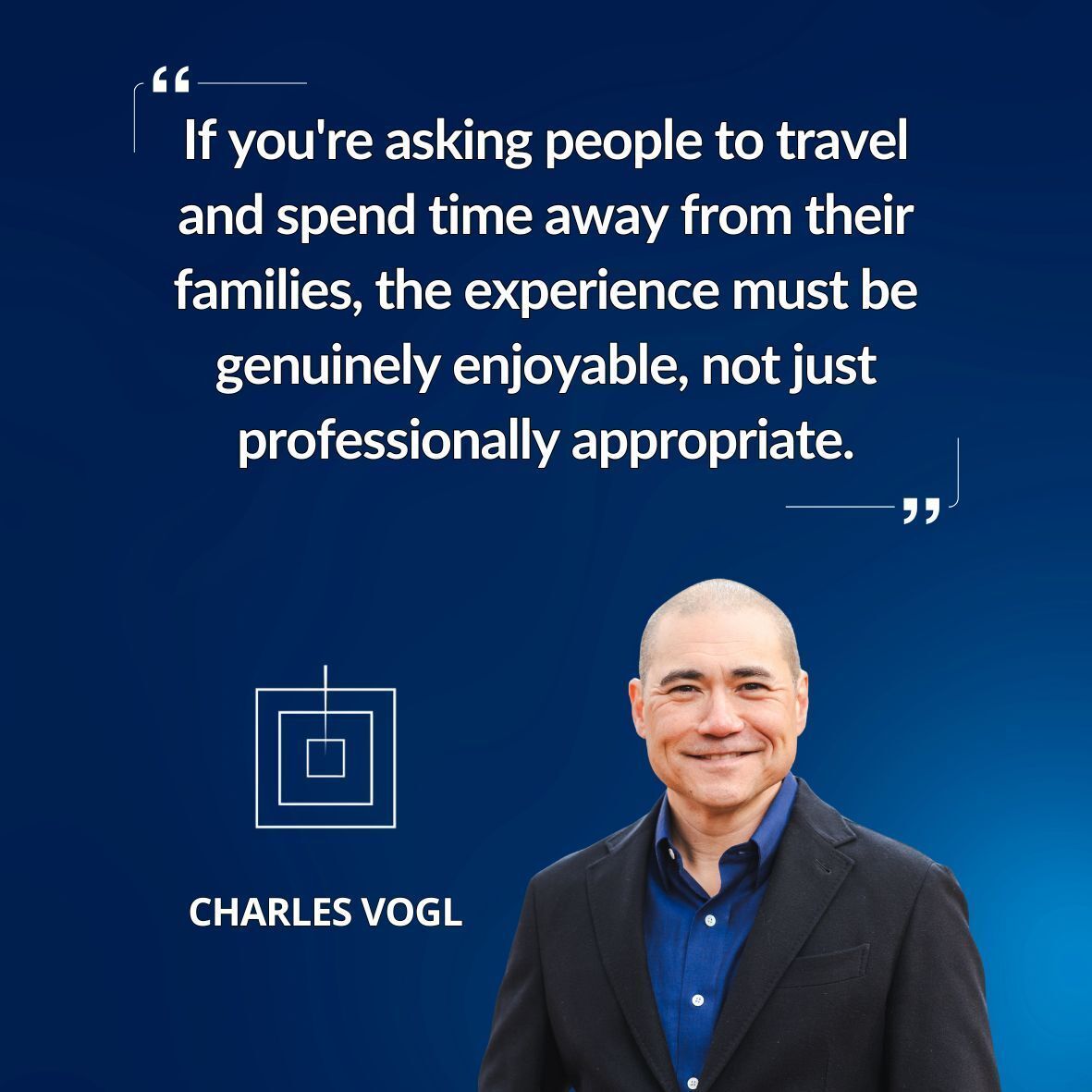 "If you're asking people to travel and spend time away from their families, the experience must be genuinely enjoyable, not just professionally appropriate."