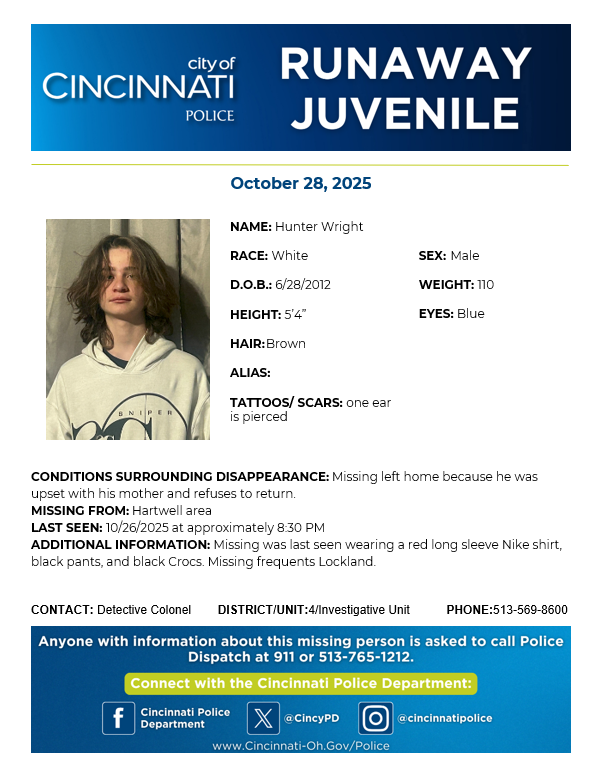 Please help us locate 13-year-old Hunter Wright. He is missing from the Hartwell area and frequents the Lockland area. If you have any information regarding his location, please contact Det. Colonel at 513-569-8600.
