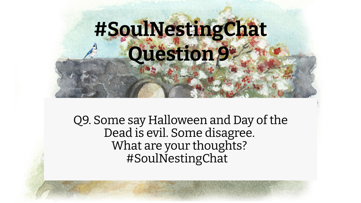 Q9. Some say Halloween and Day of the Dead is evil. Some disagree. What are your thoughts? #SoulNestingChat