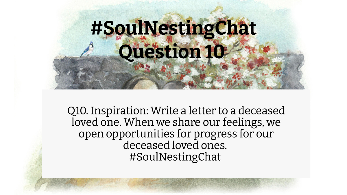 Q10. Inspiration: Write a letter to a deceased loved one. When we share our feelings, we open opportunities for progress for our deceased loved ones. #SoulNestingChat