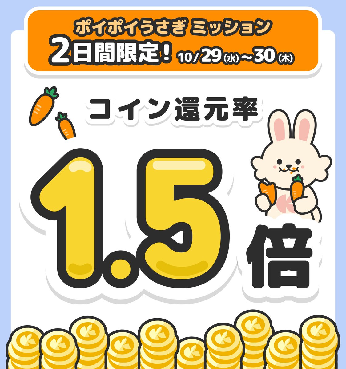 【2日間限定🐰】コイン還元率1.5倍💰ゲリラキャンペーン開催中！！

ポイポイうさぎにて「コイン還元率1.5倍」キャンペーン開催中🎊
この機会にお得に楽しくコインをゲットしよう📱✨

■キャンペーン期間
2025年10月29日(水) ～ 2025年10月30日(木) 23:59まで
参加はこちらから🔻