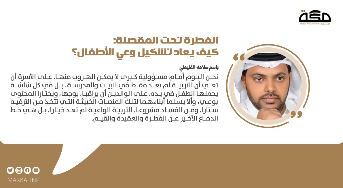 مقال باسم سلامه القليطي: الفطرة تحت المقصلة: كيف يعاد تشكيل وعي الأطفال؟

#صحيفة_مكة
  makkahnewspaper.com/article/1626226