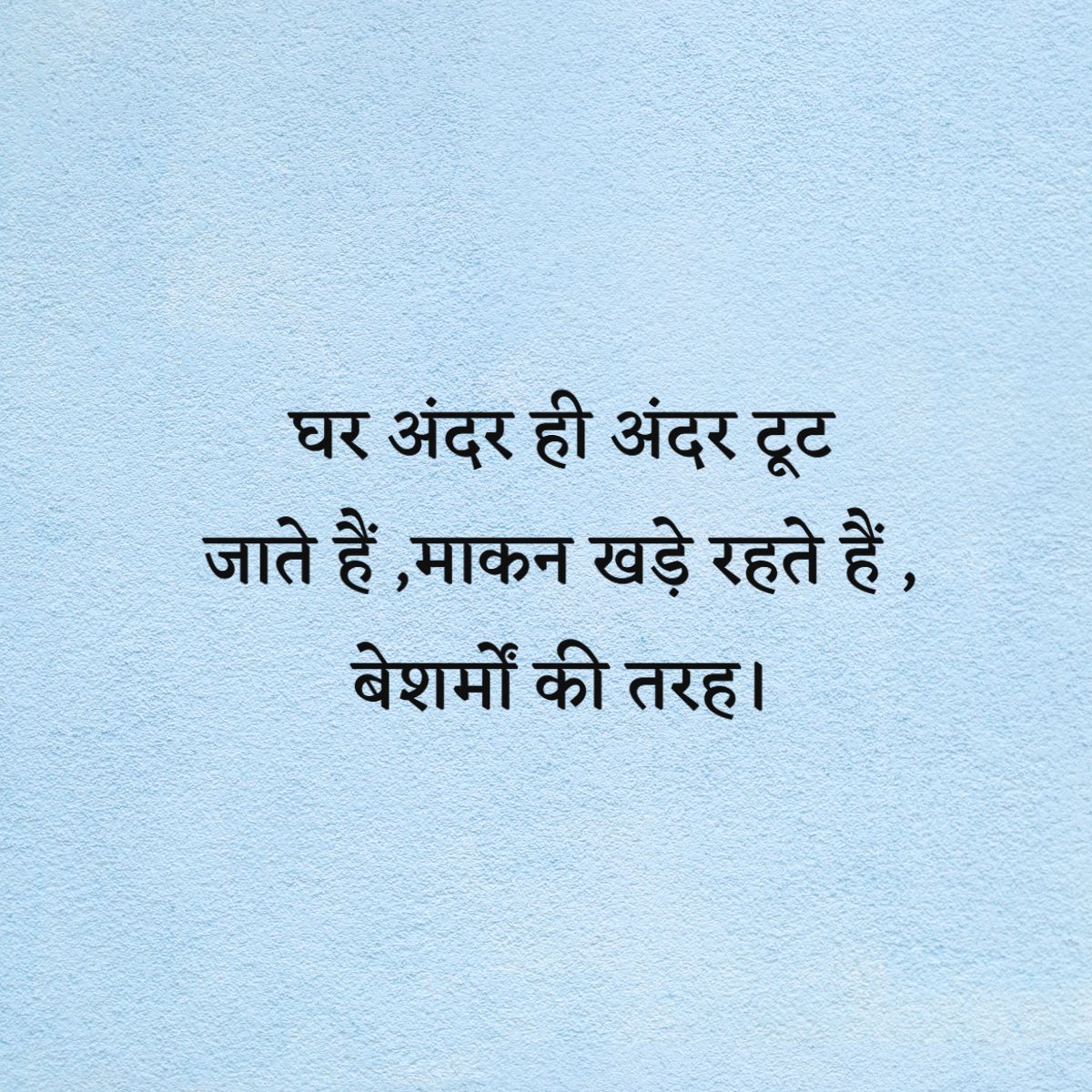 घर अंदर ही अंदर टूट जाते हैं ,माकन खड़े रहते हैं , बेशर्मों की तरह