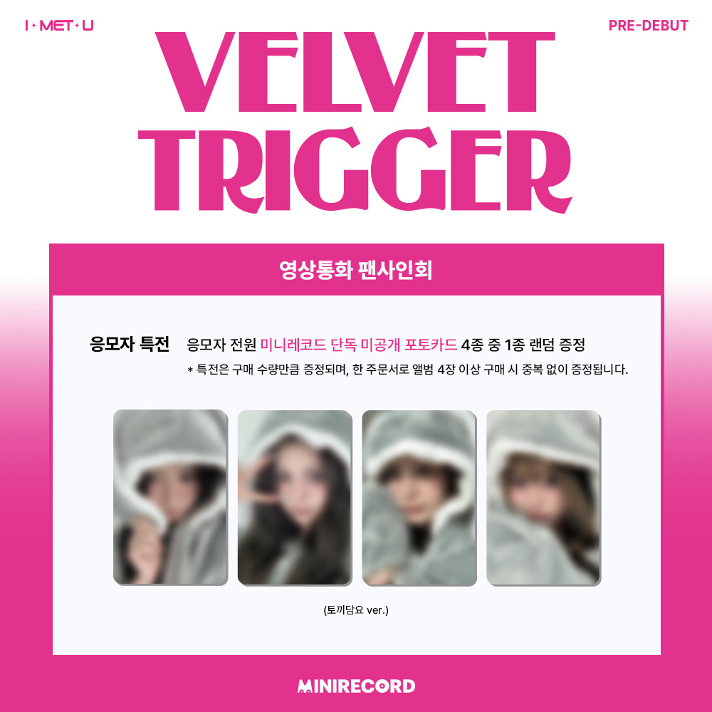 [📢]
#I_MET_U #아이멧유
Pre-Debut [VELVET TRIGGER] Platform ver.
˖˚ ͙꒰ა 발매 기념 VIDEOCALL EVENT 오늘 마감 ໒꒱ ͙˚˖

‼️응모 마감 D-day‼️

📌일시: 11/14 (금) 20:00~ (KST)
🗓️응모: ~10/29 (수) 23:59까지 (KST) (결제완료기준)

🎁응모자 전원
미공개 포토카드 4종 중 1종 랜덤 증정