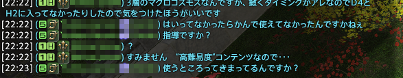 FF14のチャットは正しい指摘をしても相手が不快に思えばBANする運用をしているのでバケモノが多数生息しています
SSの指摘に対して「指導ですか？」と返答出来るようなバケモノを保護してきた結果、野良高難易度ではチャットをしないのが正解になっています
本当にマナーが良いと言えますか？