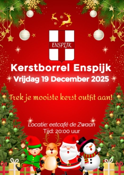 Kerstborrel Enspijk 

Vrijdag 19 december gaan we gezamenlijk de kerstvakantie inluiden doormiddel van een gezellige Kerstborrel. Komt u ook? Trek je mooiste kerst outfit aan en kom om
20:00 uur naar Eetcafé de Zwaan. 

De dorpsborrel van 5 december gaat i.v.m. Sinterklaas.