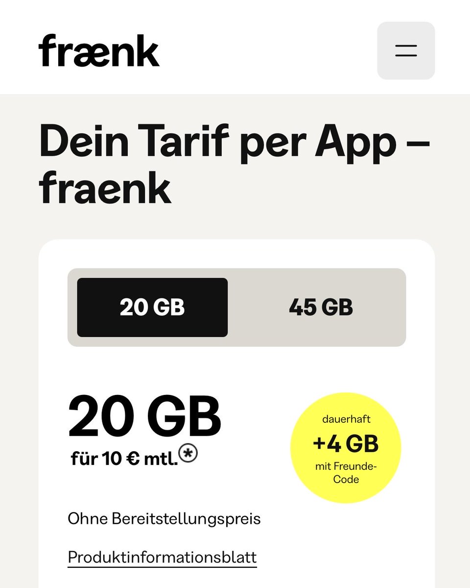 FRAENK, Vertrag war noch nie so einfach:
20GB im D1 Netz
monatlich kündbar 
für nur 10€ 
‼️FRAENK‼️ Code JOSRO3 + 4 GB dauerhaft obendrauf, 24GB für 10€…Let‘s go