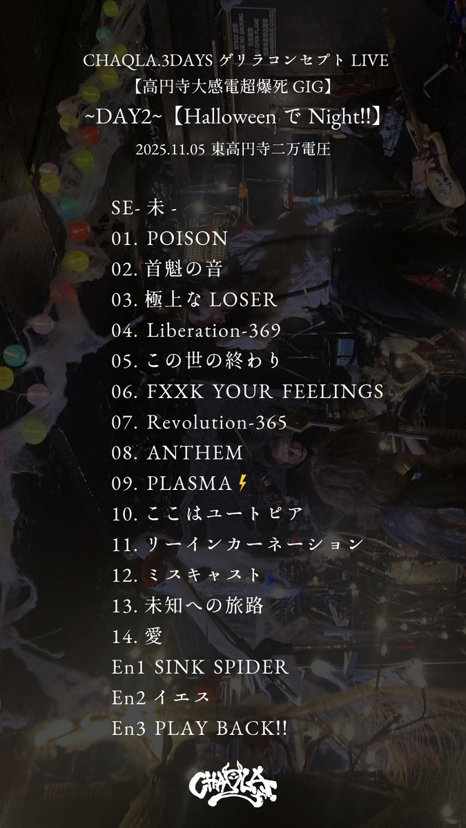2025.11.05 東高円寺二万電圧 
CHAQLA.3DAYSゲリラコンセプトLIVE 
【高円寺大感電超爆死GIG】 
~DAY2~【HalloweenでNight!!】 
-開眼おめでとうございます-  

チャクラー達の全力の仮装がこっちまで届いた。明日は最終日、全力で走り抜こー!! 
【鷹乃助】