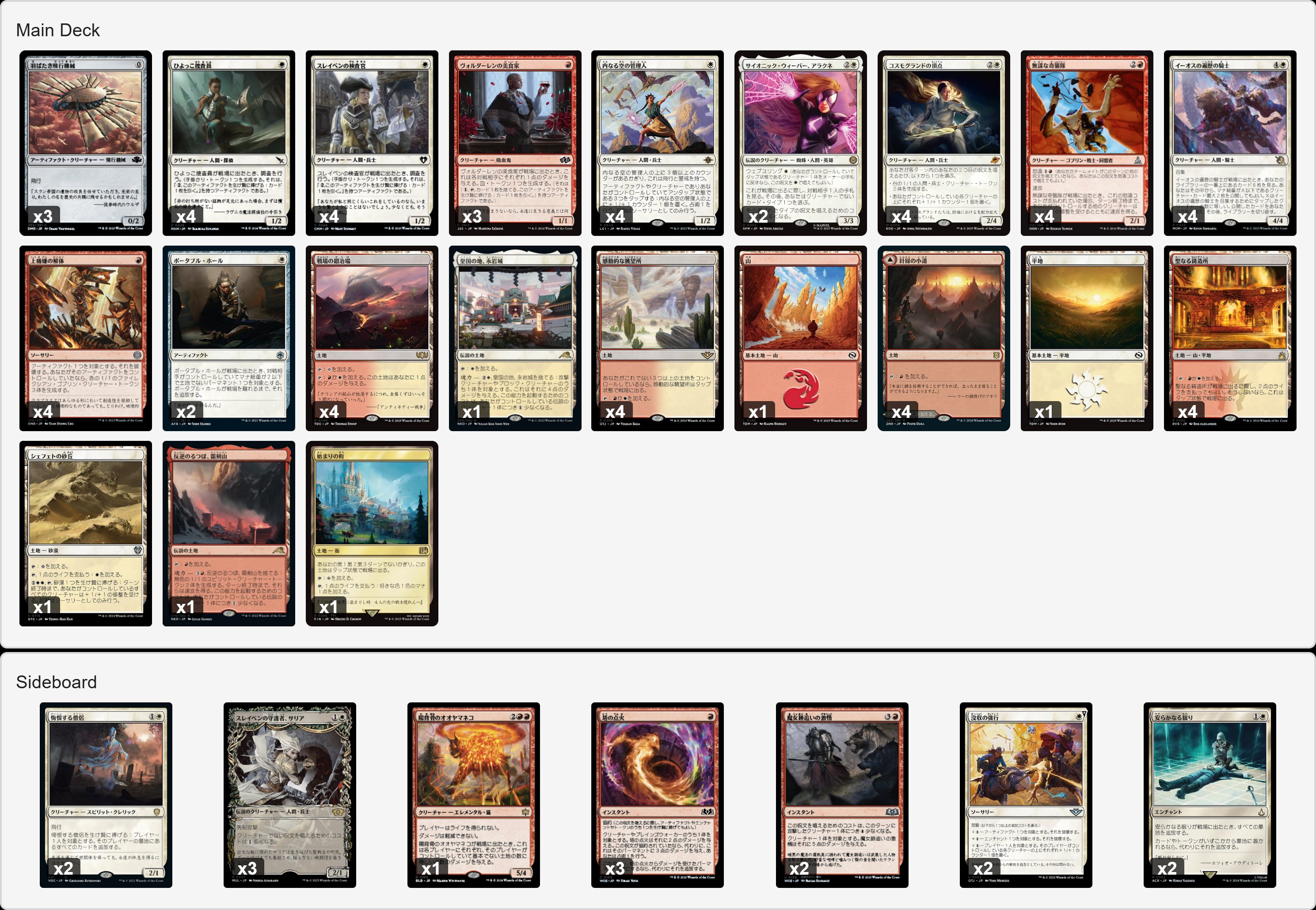 画像になっているデッキリストです　日本語版の後に英語版が続きます

デッキ
4 イーオスの遍歴の騎士
4 ひよっこ捜査員
4 コスモグランドの頂点
4 スレイベンの検査官
3 ヴォルダーレンの美食家
4 内なる空の管理人
3 羽ばたき飛行機械
4 無謀な奇襲隊
2 ポータブル・ホール
4 上機嫌の解体
4 戦場の鍛冶場
1 始まりの町
1 皇国の地、永岩城
1 平地
1 山
4 針縁の小道
4 感動的な眺望所
1 シェフェトの砂丘
1 反逆のるつぼ、霜剣山
4 聖なる鋳造所

サイドボード
3 塔の点火
1 陽背骨のオオヤマネコ
2 悔恨する僧侶
2 没収の強行
2 安らかなる眠り
3 スレイベンの守護者、サリア
2 魔女跡追いの激情

Deck
4 Knight-Errant of Eos
4 Novice Inspector
4 Cosmogrand Zenith
2 Yera and Oski, Weaver and Guide
4 Thraben Inspector
3 Voldaren Epicure
4 Warden of the Inner Sky
3 Ornithopter
4 Reckless Bushwhacker
2 Portable Hole
4 Gleeful Demolition
4 Battlefield Forge
1 Starting Town
1 Eiganjo, Seat of the Empire
1 Plains
1 Mountain
4 Needleverge Pathway
4 Inspiring Vantage
1 Shefet Dunes
1 Sokenzan, Crucible of Defiance
4 Sacred Foundry

Sideboard
3 Torch the Tower
1 Sunspine Lynx
2 Remorseful Cleric
2 Requisition Raid
2 Rest in Peace
3 Thalia, Guardian of Thraben
2 Witchstalker Frenzy