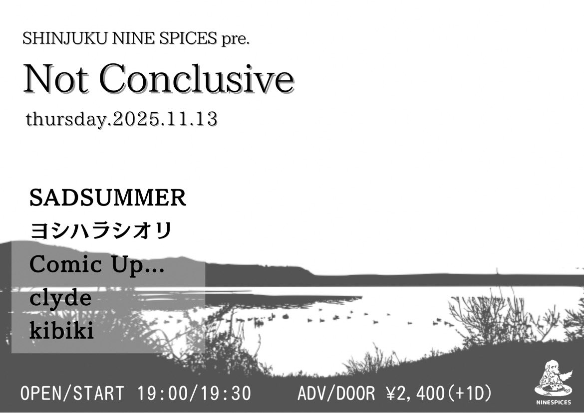 2025.11.13 Thu
NINE SPICES presents.
「Not Conclusive」

@新宿NINE SPICES

SADSUMMER
ヨシハラシオリ
Comic Up...
clyde
kibiki

OPEN/START 19:00/19:30
ADV/DOOR ¥2,400(+1drink)

こちらは来週！新宿です！
急遽出演します！！
弾き語りです！