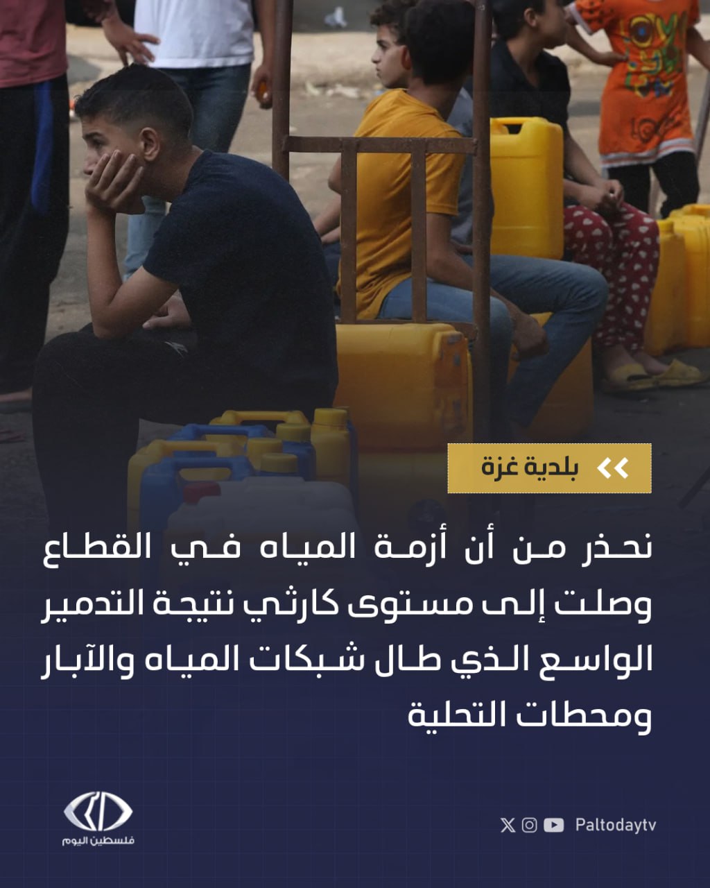 بلدية غزة: - نحذر من أن أزمة المياه في القطاع وصلت إلى مستوى كارثي نتيجة التدمير الواسع الذي طال شبكات المياه والآبار ومحطات التحلية - ما يصل إلى غزة اليوم لا يتجاوز 15% من احتياجها الفعلي البالغ نحو 100 ألف متر مكعب يوميا و 17 بئرا فقط تعمل من أصل 88 