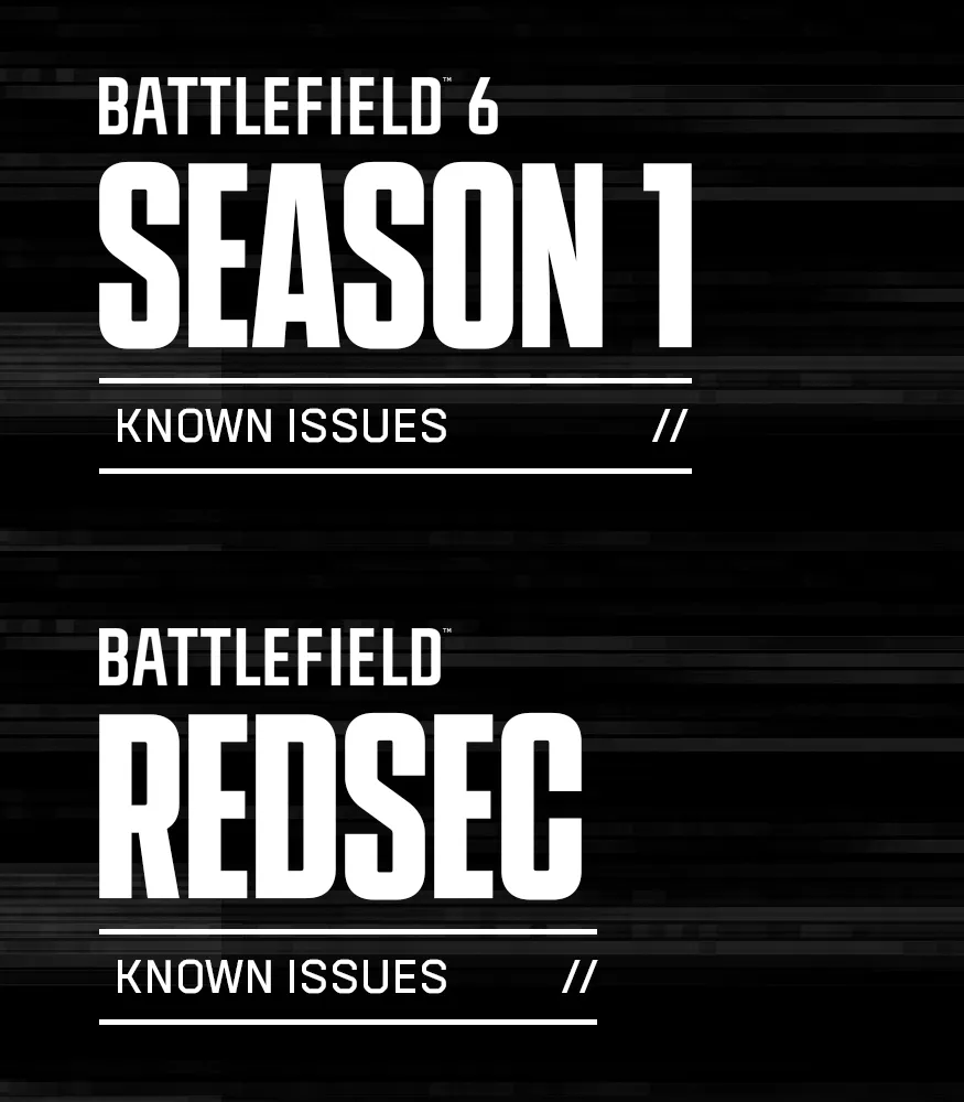 BFBulletin's tweet photo. New list of known issues #Battlefield6 📝

SEASON 1 UPDATE, 1.1.1.0

GAME

▪️ After upgrading from the Free-to-Play version to the Standard or Phantom Edition, a game restart is required to access all Single Player and Multiplayer DLC content.
▪️ If a player removes the "Battlefield 6 Marker" from their installed DLC on Steam, it will result in them being unable to play Battlefield 6 and will be presented with an "account restricted" message. Reinstalling this marker will allow you to connect and play once more.

PLAYER

▪️ Party System: Accepting a multiplayer invite while in Campaign does not transfer you to the lobby or server.
▪️ Profile: All Weapon Mastery Badges appear greyed out in the loadout screen. You will still be able to progress towards these badges.

GADGETS

▪️ EOD Bot may get stuck if deployed on top of a Supply Crate.
▪️ Defibrillators may have inconsistent hit registration after range adjustments.
▪️ The SLM93A Spire can currently lock onto ground vehicles that are laser designated. This will be changed in a future update.

WEAPONS

▪️ Some weapons are missing the intended camera shake when aiming.
▪️ Crosshair does not scale correctly when playing in 4K resolution.
▪️ Some weapons cannot reload if reload input is pressed immediately after firing.
▪️ Weapon Charm loops are missing on some weapons.
▪️ For certain scopes, the lens may visually detach from the scope during ADS reload.

VEHICLES

▪️ R-84V2 and AIM-84 Air-to-Air Missiles have been temporarily disabled due to an issue related to Air-to-Air missiles from jets towards other aircraft. These missiles will be re-enabled in an upcoming update.

MAPS & MODES

▪️ The combat area may sometimes fail to render on the minimap or deploy screen while playing Escalation.
▪️ Strikepoint: Halftime screen may show no information.
▪️ Empire State (Rush): All sectors may appear active from the start of a match.

UI & HUD

▪️ Certain Battle Pass background cards or sticker rewards appear locked even after being equipped from the Profile tab.
▪️ Command Console cannot currently be accessed.
▪️ “Purchase Failed” error message may appear when pressing the CTA button in Inbox, Front-End Bulletin, or Takeover screens.
▪️ The "Highly Trained" Dog Tag currently refers to it being an AI Dog Tag, this is due to be renamed to "Bot Dog Tag" and will remain being unable to be equipped.

CHARACTERS

▪️ Faction and Class patches may be missing on some skins.
▪️ The Sunstroke skin uses the wrong camo pattern.
▪️ The Bramble skin has an incorrect texture.
▪️ Player choice patches may override Faction and Class patches.
▪️ Patches are not correctly applied on Assault ROAR when using the Get Loud Class Assignment.
▪️ The Copperpulse skin currently shares the same outfit/pattern as Evergreen.
▪️ The System Override cosmetic is currently too saturated and will be reduced in vibrancy in a later update.

SINGLE PLAYER

▪️ Steam players are encountering a “Connection Lost” message when launching the Battlefield 6 campaign.
▪️ Challenges may not unlock if they were failed in a previous mission during the same playthrough. Relaunch the mission from the main menu and complete the challenge again in that mission to unlock it.
▪️ Graphical issues may occur if settings are set to Low; Performance Mode will also force settings to Low. Adjust graphics settings to resolve.
▪️ Screen tearing may occur; enabling V-Sync can resolve this.
▪️ Teammates can sometimes get stuck; restarting the checkpoint or mission resolves the issue.
▪️ Characters may become stuck due to collision; restarting the checkpoint or mission resolves this.
▪️ Reloading a checkpoint can cause issues; restarting the mission resolves this.
▪️ Playing outside intended areas (edges of the map, ignoring objective markers) can cause AI or mission objectives to stop functioning; restart the checkpoint and follow the mission path to resolve.
▪️ The game may become unresponsive after being idle for long periods; restart the title to continue playing.
▪️ On PC, unintentional interactions with apps outside of the game may occur when in Windowed mode; switch to Fullscreen mode to prevent this.
▪️ The Challenge Mode UI may not display correctly after unpausing; restart the checkpoint or mission to resolve.
▪️ Controller issues may occur on PC; switch to mouse and keyboard if this happens.
▪️ Shader stutter may occur at the beginning of the Prologue and some missions on PC.
▪️ Corrupted weapon firing VFX can appear when running at 120Hz.
▪️ Mission 07: Nile Guard: Player camera may break and fly through the map after triggering a specific cinematic while in first-person view.
▪️ On Xbox and PS5, the game may crash when pressing “Continue” in Campaign if no add-ons are installed.

SETTINGS

▪️ Graphics settings may default to Low when using the Auto Performance preset on some RTX 5080 cards at 4K or 1080p.
▪️ PC Players: If you played on release day on PC your deadzone values may be defaulted at a too high of a value (22%). This may result in scenarios such as your aim moving when no input is taking place. We recommend you change this to the new default of 8%.
▪️ Consoles: Currently DRS (Dynamic Resolution Scaling) is not working as intended in Performance Mode. After joining a Game Session, the Performance Mode option will need to be toggled off and then back on again to receive the full benefit. This process would need to be repeated each time a new Game Session is joined or after having gone to the Main Menu. We are working on a more permanent solution for a future update.
▪️ The team is aware that Smooth Motion being set in the Nvidia App (found in Graphics > Global Settings) causes the client to either get stuck on a black screen, or crash shortly after launching.
▪️ Individuals may find that their Phantom Edition shows as Standard Edition on Steam. Deselecting all DLC within the Steam DLC window, restarting Steam and selecting them once again will result in a fix for this issue whilst we work towards a permanent fix.

PORTAL

▪️ Unable to host an experience if the server description contains special characters.
▪️ Portal: Unable to scroll to the bottom row in the “My Experiences” tab.

PROGRESSION

▪️ Player stats may incorrectly count progress from custom Portal game modes.
▪️ Challenges: “Resupply teammates with the Supply Pouch” is not tracking progress.
▪️ Challenges: The Progress bar for “Repair Vehicles” does not update when repairs are made.
▪️ Challenges: “Use Vehicle Supply Crate” does not progress even after completing the action.
▪️ Challenges: The Weapon Expert Unit Challenge is not tracking correctly. The description says you must “Get a kill with each type of weapon in a match,” but the actual requirement is to get 15 longshot kills in a single match.
▪️ Assignments: Helicopters are incorrectly counted as Ground Vehicles in the “Land Vehicle Expert“ assignment.
▪️ Assignments: Helicopters are not counted properly in Vehicle Challenge 1.

VFX & VIDEO

▪️ Shader stutter may occur in the intro video on the PC splash screen.
▪️ Accessibility: Photosensitivity concerns may occur when rapidly switching from third-person to first-person weapon perspective while in a vehicle.

REDSEC - BATTLE ROYALE

GAMEPLAY

▪️ Players may become stuck in a top-down view of the map after redeploying.
▪️ If killed immediately after a Mobile Respawn completes, the player’s teammates are not revived and the squad is eliminated.
▪️ Players may retain a Second Chance after redeploy and not transition to the End of Round screen after their next elimination.
▪️ Squad elimination may not result in immediate mission failure.
▪️ Rounds may not end even after all enemies are eliminated.
▪️ Players may be unable to earn session points by surviving for a set time.
▪️ Earning a new field-level trait may display the number for the previous level.
▪️ Mission Progressed scoring event does not appear after completing a partial challenge.
▪️ Scoring Events for Objective MCOM Destroyed Support may not award points to squad members.
▪️ Completing a rerolled daily mission can revert it to the original version in the Challenges tab.
▪️ Players can experience high latency and hit-registration issues during Battle Royale Initiation.

MISSIONS & OBJECTIVES

▪️ Bomb Defusal (Counter Wreckage) timer can remain stuck when the targeted player picks up the bomb.
▪️ Marked counter mission does not become available for the second user after the first user activates the Evasion mission.
▪️ Headhunter missions may grant incorrect rewards upon completion.
▪️ Counter-marked teams can complete missions despite objectives being destroyed by the ring of fire.
▪️ Obliteration Defense bomb can be instantly defused if planted on the ground.
▪️ Certain Mission Events can cause performance degradation.

MAP

▪️ The world may appear to despawn when spectating the winning team while the second-place team disconnects.
▪️ Multiple assets may pop in when using helicopters.
▪️ Several visual flaws such as missing collision or floating assets.
▪️ Signal Hack antenna may remain floating after the crow’s nest collapses.
▪️ Schematics can attempt to despawn players already being despawned, causing a crash.
▪️ Strike Package area-of-effect visuals may be invisible when called in over water.
▪️ Ring prediction may not be accurate with the closing ring.
▪️ The fastest-path-to-zone line can remain visible and inaccurate after the smallest ring closes.
▪️ The ring prediction line on the in-game map does not scale correctly with altitude.
▪️ Intel Caches spawn in the same locations rather than randomised.
▪️ Loot dropped on an open chest can fall beneath it and become unobtainable after leaving and returning to the area.

LOOT & ITEMS

▪️ Deploying a gadget on any supply drop may cause the drop crate to break.
▪️ Throwing a call-in smoke grenade on top of a supply drop can cause continuous smoke sound effects.
▪️ Resupply Drop crate may not despawn after being accessed.
▪️ Upgrade Kit can be looted by another player while being applied in-world.
▪️ Vehicle Supply Station charges may not appear consumed when replenishing standard vehicle ammo.
▪️ Assault Ladder lacks UI indicating it cannot be mounted on certain terrain.
▪️ Smoke Cover cannot be used in the late game.

UI & HUD

▪️ Targeted HUD/UI can remain visible after redeployment from a countered mission death or failure.
▪️ The entire team may sometimes see the same highlighted stat on the squad placement screen.
▪️ Second Chance spectating camera does not show the user’s loadout.
▪️ Missing UI elements indicating a Redeploy Tower cannot be reused.
▪️ Inventory highlighting may persist and allow players to accidentally discard items.
▪️ UI elements can display incorrect names or icons.
▪️ Vehicle Customization screen may fail to display unlock criteria for Anti-Air vehicle presets.
▪️ Wrong description is shown for the Airstrike onboarding tutorial.

VEHICLES

▪️ Insertion helicopter look sensitivity may be extremely low when using low sensitivity settings.
▪️ Vehicle loadouts may display incorrect passive abilities.

SOCIAL

▪️ Teammates may not appear in the pre-game lobby.

PERFORMANCE

▪️ Players may become stuck on a black screen during insertion or gameplay after changing settings.
▪️ Multiple Battle Royale actions may have delayed response times.

REDSEC - GAUNTLET

MODES

▪️ Deadlock is missing the “Zone Captured” message.
▪️ Deadlock: No points awarded for the final three seconds of a zone capture.
▪️ Extraction: Data drive cannot be picked up after being dropped by an enemy or squadmate.
▪️ Extraction: The extraction point icon may switch to the data-drive icon.
▪️ Wreckage: Dying out of bounds with the bomb causes a new bomb with glitched fuse visual and audio effects to spawn.
▪️ Wreckage: Bomb may explode immediately when dropped after being picked up from outside the play area.
▪️ Wreckage: Bomb detonates at its spawn location if the player dies out of bounds while carrying it.

UI & HUD

▪️ Assault Trait Commanding Presence lacks a HUD indicator.
▪️ Brief Screen is not shown if the scoreboard is opened between rounds.