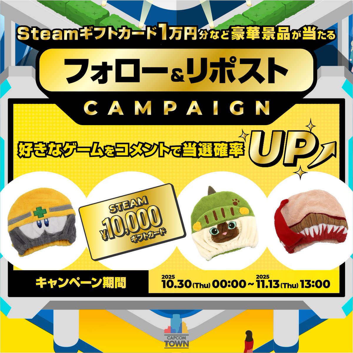 ／
#CapcomTown
フォロー＆リポストキャンペーン実施中📢
＼

フォロー&amp;RPをして
Steamギフトカード(1万円分)や
豪華景品を当てよう🎁✨

参加方法
① <a href="/capcomtown/">Capcom Town Official</a> をフォロー
② 本投稿を11/13(木) 13:00までにRP

カプコンタウンの好きなゲームを「コメント」すると当選率アップ⤴️⤴️