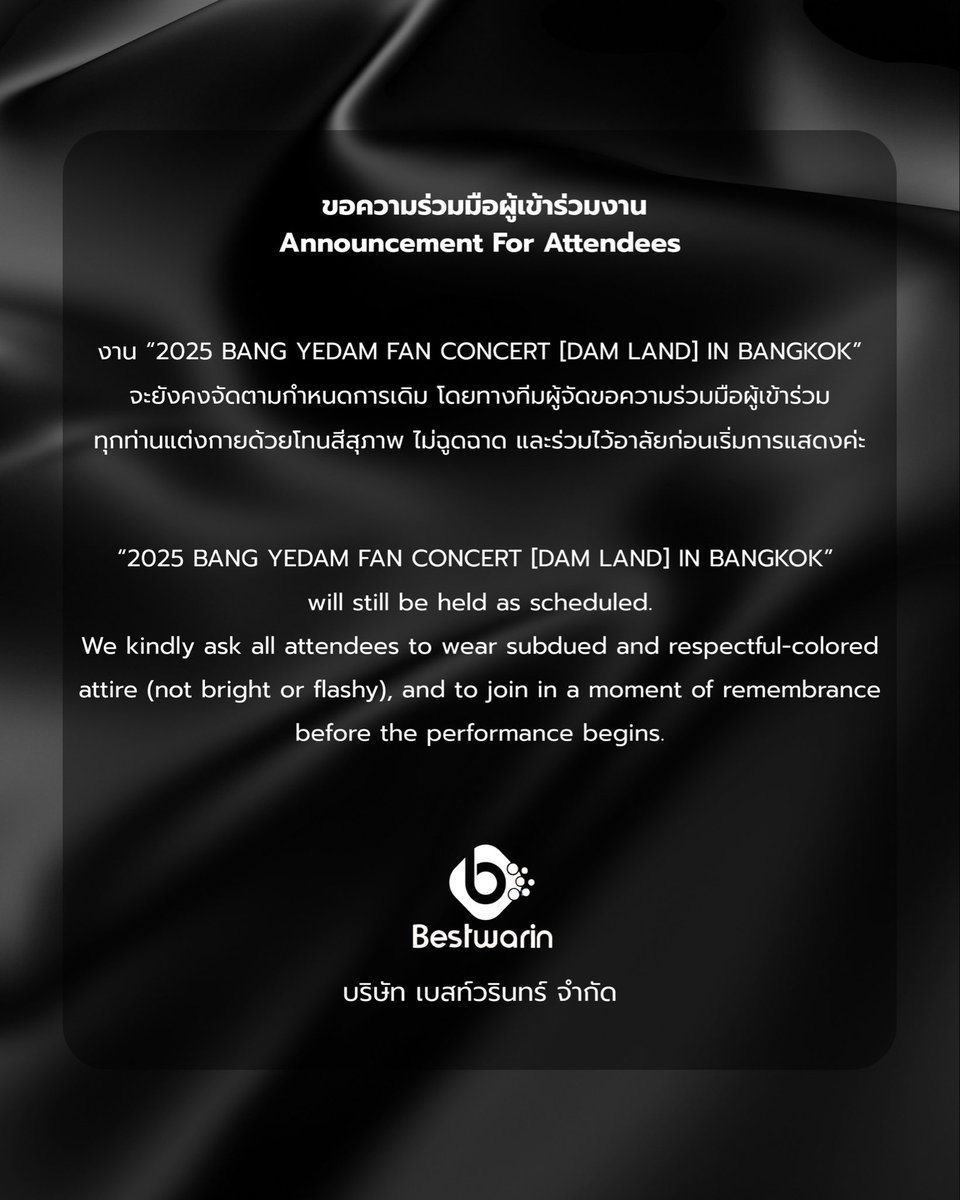 📣ขอความร่วมมือผู้เข้าร่วมงาน

 งาน “2025 BANG YEDAM FAN CONCERT [DAM LAND] IN BANGKOK”จะยังคงจัดตามกำหนดการเดิมโดยทางทีมผู้จัดขอความร่วมมือผู้เข้าร่วมทุกท่านแต่งกายด้วยโทนสีสุภาพ (ไม่ฉูดฉาด)และร่วมไว้อาลัยก่อนเริ่มการแสดงค่ะ

 📣Announcement
Request for Cooperation from