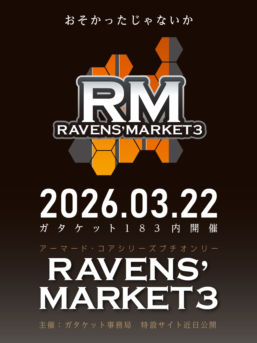 おそかったじゃないか

2026.3.22(日)「 #ガタケット183 」（新潟市産業振興センター）内
アーマード・コアシリーズプチオンリー「RAVENS' MARKET3」を開催します
詳細情報は後日ブリーフィングにてご確認下さい

傭兵の皆さんの来県を期待しています

#RM3ガタケ