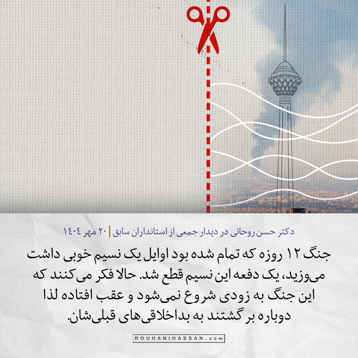 «جنگ ۱۲ روزه که تمام شده بود اوایل یک نسیم خوبی داشت می‌وزید، یک دفعه این نسیم قطع شد. حالا فکر می‌کنند که این #جنگ به زودی شروع نمی‌شود و عقب افتاده لذا دوباره برگشتند به بداخلاقی‌های قبلی‌شان»

دکتر حسن روحانی در دیدار جمعی از استانداران سابق
۲۰ مهر ۱۴۰۴