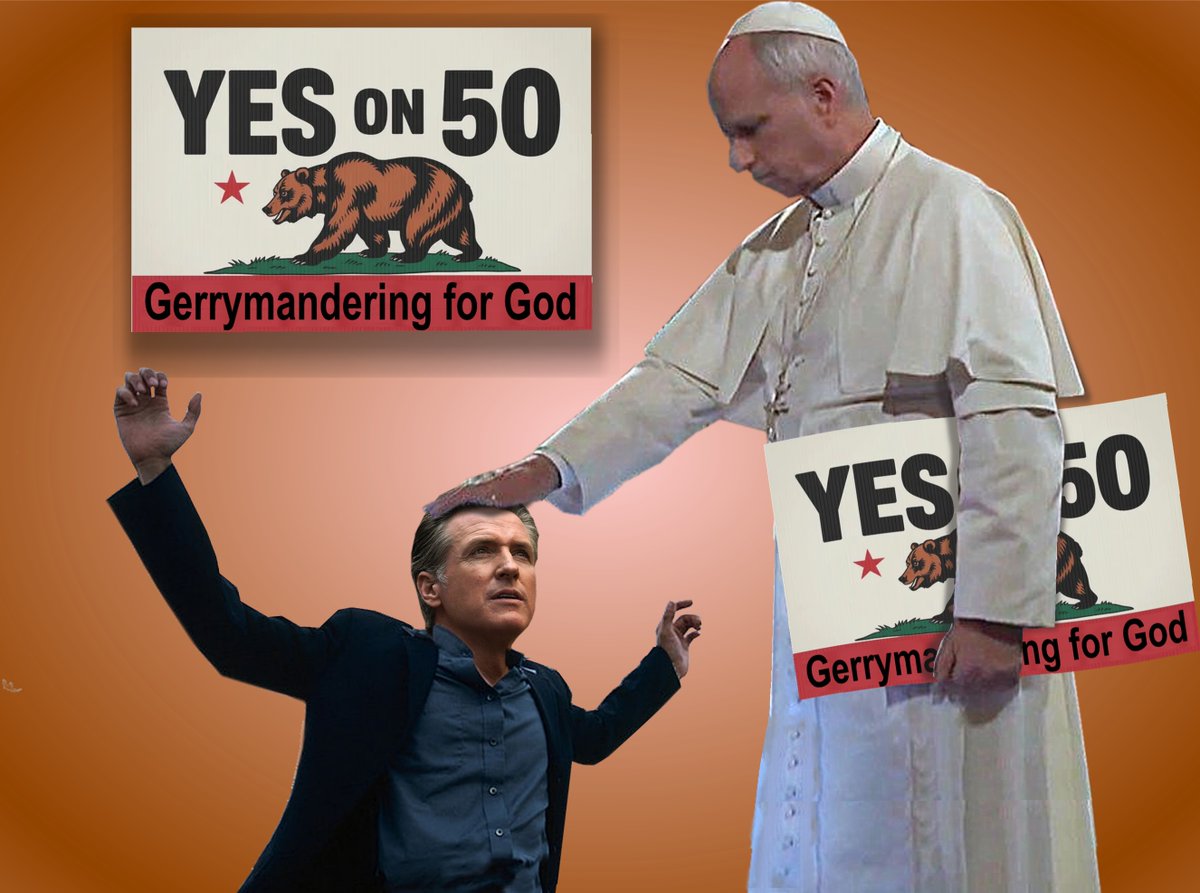 The Pope has come out in support of Gavin’s Prop. 50.   He has adopted a new slogan noting the sacredness and honesty of the measure:  “Gerrymandering for God.”   He is shown granting Gavin “per-absolution” from blame in case there were any inaccuracies in the Proposition.
