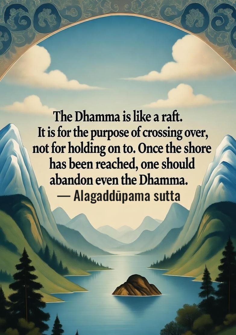 CallsToMind's tweet photo. The Dhamma is like a raft. It is for the purpose of crossing over, not for holding on to. Once the shore has been reached, one should abandon even the Dhamma.
— Alagaddūpama sutta
#sunyata #middleway #middlepath #enlightenment #awakening #mushin #zen #oneness #spiritualawareness #spiritualbliss #spiritual #mindfulness #madhyamaka #buddhistwisdom #oneness #buddhasteachings #dharma #spiritualjourney #dhamma #spiritualwisdom #nonduality #nirvana #buddhism #chan #dhammaquotes #dharmaquotes #nondualism #enlightenmentpath #emptiness #insightmeditation #vipassana #buddhismquotes #enlightenmentjourney #satori #meditation #buddhistquotes #buddhaquotes #mahamudra #callstomind