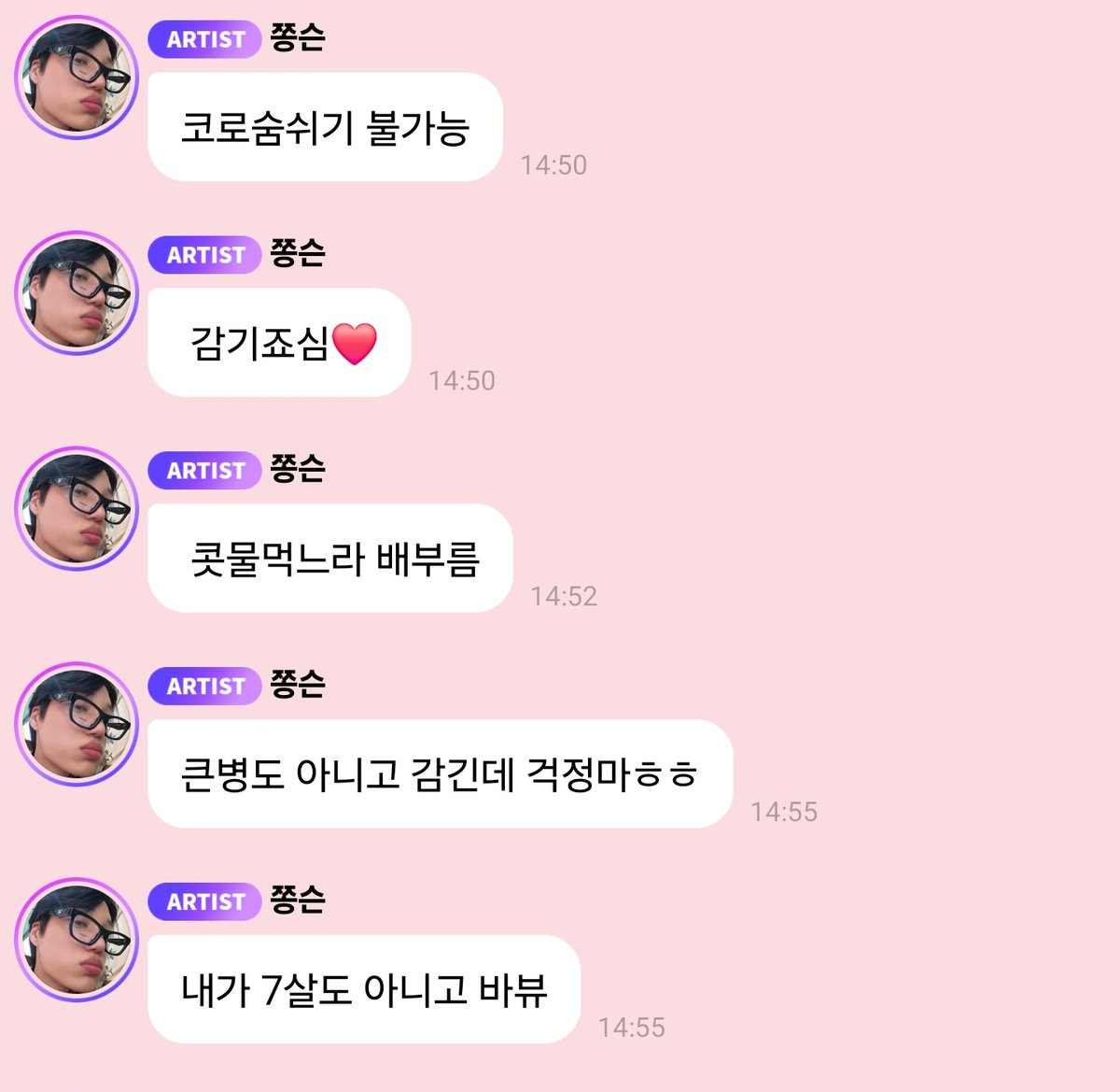 251029 🐻💬 2:50PM

🐻 I can't breathe through my nose
🐻 Be careful of catching a cold❤️
🐻 I'm full from inhaling so much mucus
🐻 Don't worry, it's just a cold, nothing too major
🐻 It's not like I'm 7 years old or anything, stupid (said cutely)