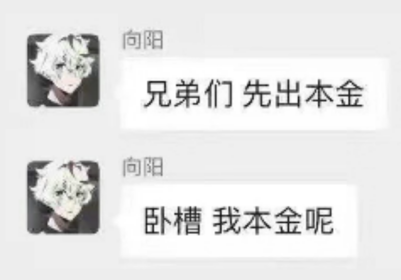 ：兄弟们快来存本金
：卧槽？我本金呢