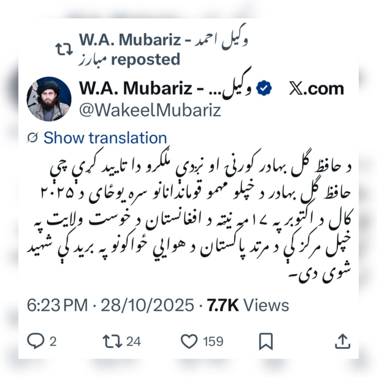 Afghan linked X Account confirmation

ترجمہ👇
حافظ گل بہادر کے گھر والے اور قریبی دوستوں نے اس بات کی تائید کی ہے کہ حافظ گل بہادر اپنے اہم کمانڈروں کے ساتھ 17 اکتوبر 2025 کو افغانستان کے خوست ولایت میں اپنے مرکز میں پاکستانی ہوائی فورس کے حملے میں شہید ہو چکے ہیں