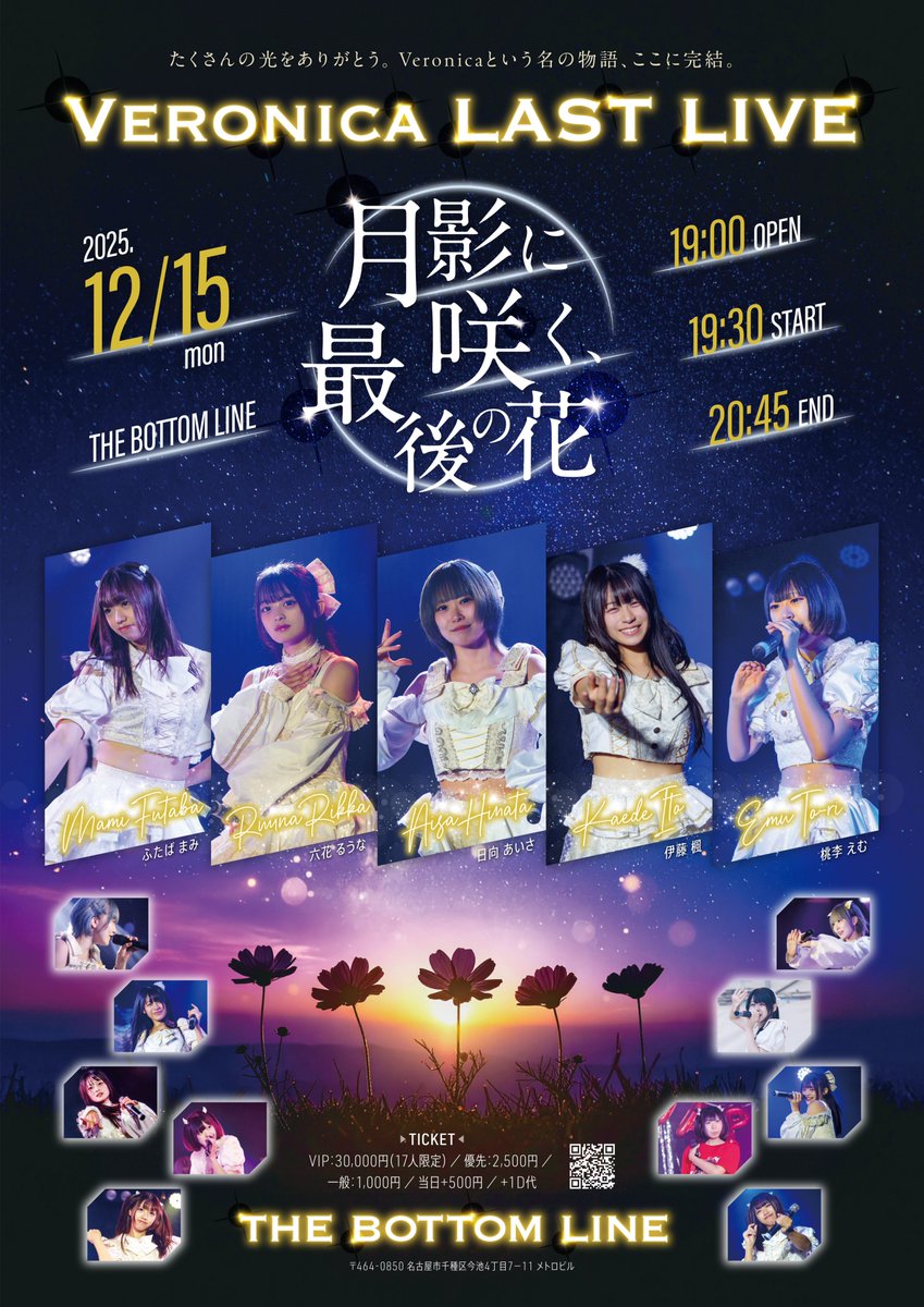 Veronica_nagoya's tweet photo. ◤#Veronicaライブ情報◢

いよいよ本日。この日がやってきてしまいました。
最後の一瞬まで、よろしくお願いします。

涙も笑顔も全部、Veronicaの物語。
たくさんの光をありがとう。Veronicaという名の物語、ここに完結。
～Veronica最終公演～
『Veronica LAST LIVE - 月影に咲く、最後の花 -』

🗓️2025年12月15日（月）
OPEN 19:00 / START 19:30
📍THE BOTTOM LINE（名古屋・今池）
💰チケット
VIP ¥30,000（先着17名：最前 / ファストパス / メモリアルTシャツ / 定点映像）
優先 ¥2,500（前方 / 定点映像）
一般 ¥1,000
招待用手売りチケット ¥1,000（特典会で販売）
※当日は一般のみ
🎟️販売URL（10/31 22:00〜）
 https://t.co/XJGOGl7JVo
🛍️終演後特典会あり（～0:00まで）
🎁招待特典（オンライン1on1トーク）
3〜5人招待▶5分 / 6〜10人▶10分 / 11〜29人▶15分 / 30人以上▶30分
※招待特典の対象は「招待用手売りチケット」のみ

#Veronica #最終のライブ
@84_aisa @1007_kaede @0512r_na @312_emu @macha_25