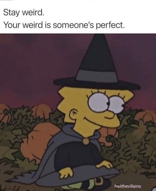 Well... being someone's perfect is not enough. 

Stay weird only if that is **your** perfect. 

"someone" might (will) change their mind.