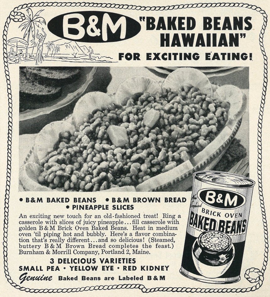 Baked beans Hawaiian - "for exciting eating!" (1953)

Putting pineapple in something just makes it Hawaiian.
