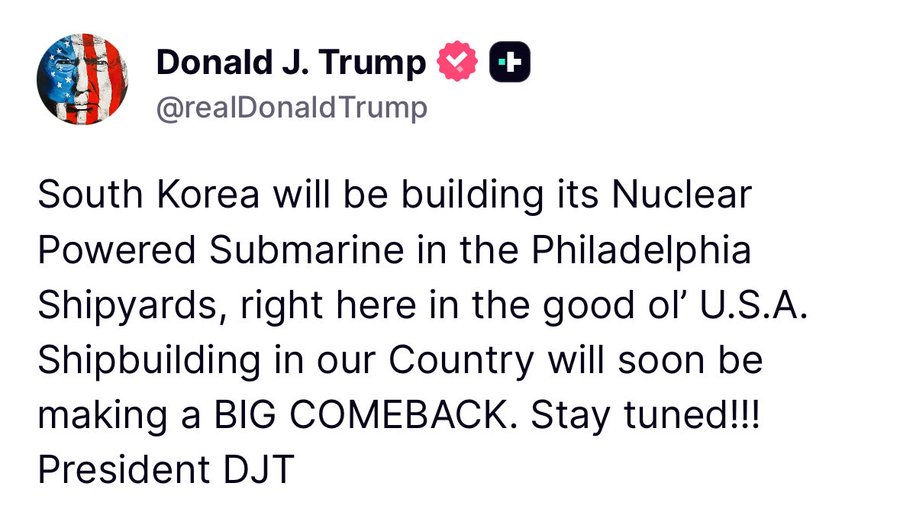Screenshot of a tweet from Donald J. Trump with American flag emoji and heart plus icon next to his profile picture showing him in a suit. The tweet text reads South Korea will be building its nuclear powered submarine in the Philadelphia Shipyards right here in the good ol U.S.A. Shipbuilding in our country will soon be making a big comeback. Stay tuned. President DJT.