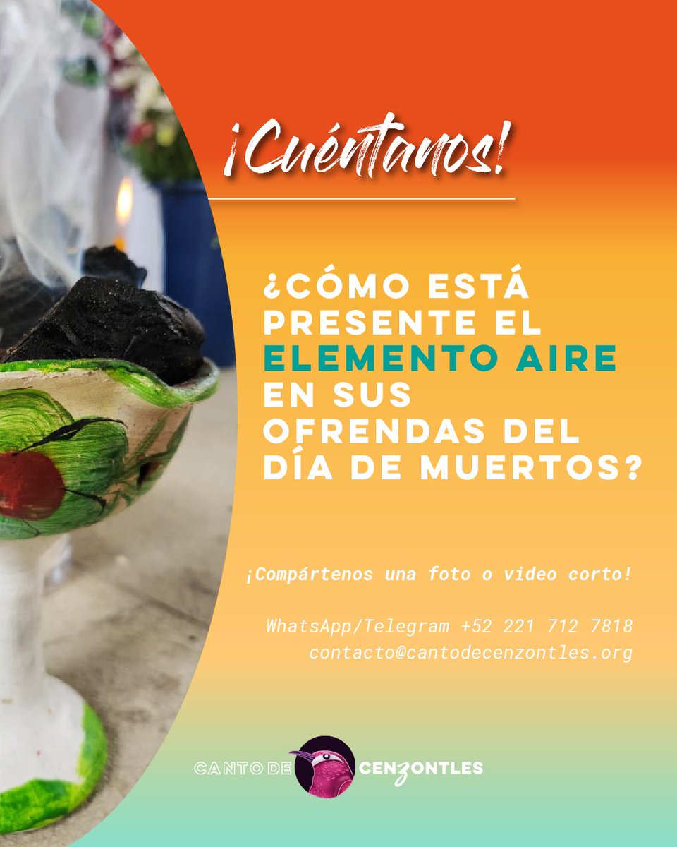 ¡Participa con Canto de Cenzontles!
￼￼￼ 🕯️🌼🪦 Nos gustaría conocer cómo está presente el elemento aire en sus ofrendas del Día de Muertos. 

📸📲 Envíanos una foto o video corto:
WhatsApp/Telegram +52 221 712 7818
contacto@cantodecenzontles.org