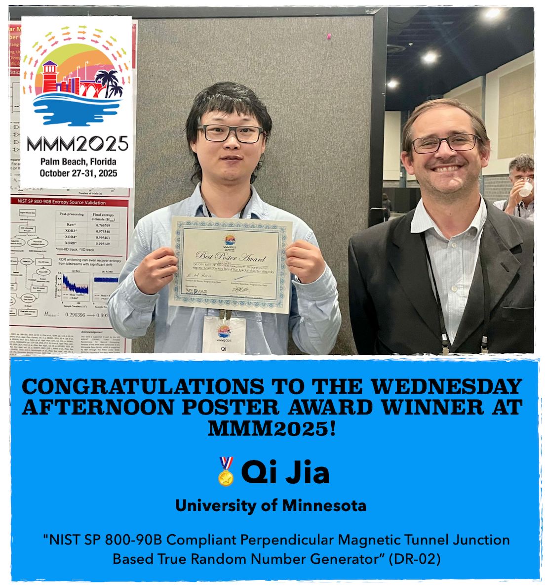 MMM2025: Wednesday (10/29) Afternoon Poster Award Winner!
🏅 Qi Jia – University of Minnesota
“NIST SP 800-90B Compliant Perpendicular Magnetic Tunnel Junction Based True Random Number Generator” (DR-02)

#Magnetism #MagneticMaterials #IEEEMagSoc #IEEE