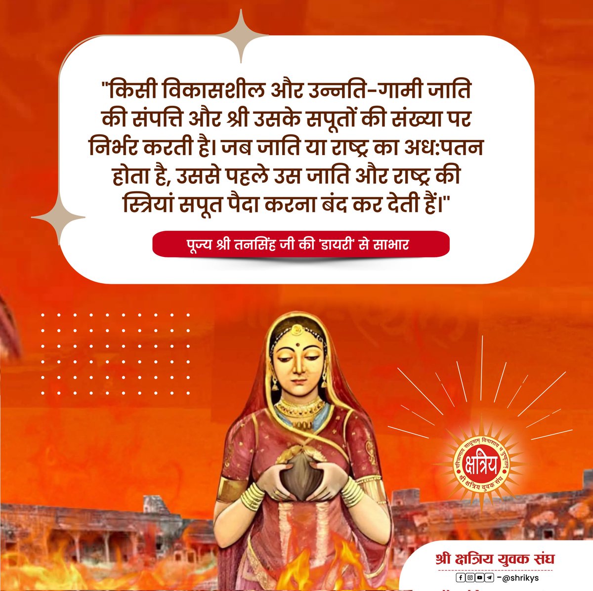 "किसी विकासशील और उन्नति-गामी जाति की संपत्ति और श्री उसके सपूतों की संख्या पर निर्भर करती है। जब जाति या राष्ट्र का अध:पतन होता है, उससे पहले उस जाति और राष्ट्र की स्त्रियां सपूत पैदा करना बंद कर देती हैं।"

पूज्य श्री तनसिंह जी की 'डायरी' से साभार

#ShriKYS