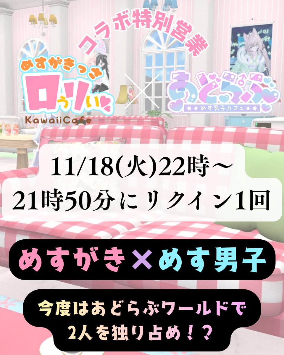 📢【お知らせ】📢

前回ご好評だった
 #めす男子かふぇあどらぶ 様とのコラボ営業第2回が決まりました！

あどらぶ様のワールドを使用して
当店のスタッフとあどらぶ様のキャスト様2人で接客させていただきます！

11/18(火) 22時から営業開始！
ご来店お待ちしてます！

#めすがきっさロぅリぃ