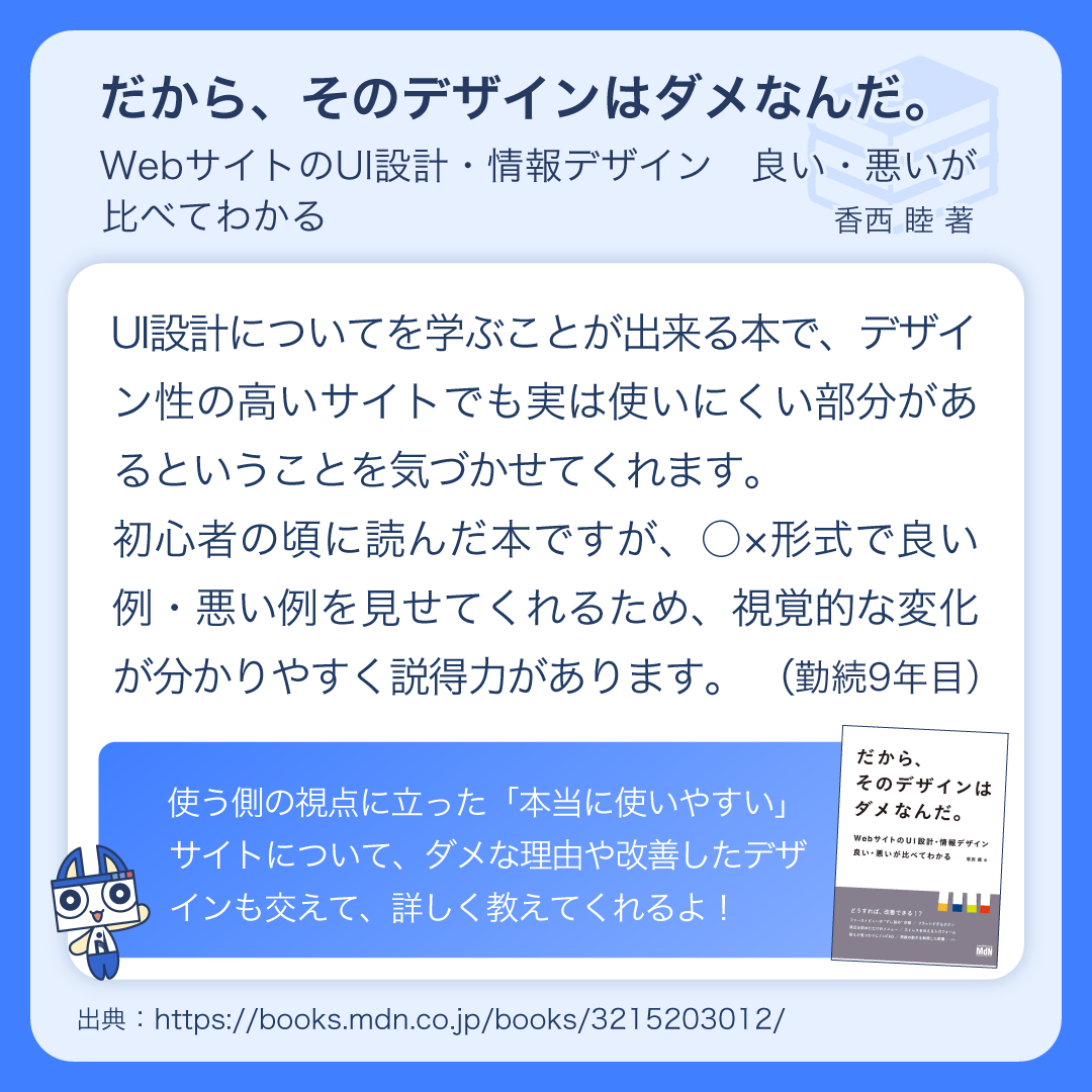 nss_iwate's tweet image. 📖WEBデザイナーが選ぶオススメの本📖
だから、そのデザインはダメなんだ。WebサイトのUI設計・情報デザイン　良い・悪いが比べてわかる
香西 睦 著
@mdn_books

中堅社員おすすめの、UI設計について分かりやすく教えてくれる本だよ！

🔗books.mdn.co.jp/books/32152030…
#デザインの基本 #webデザイン勉強中