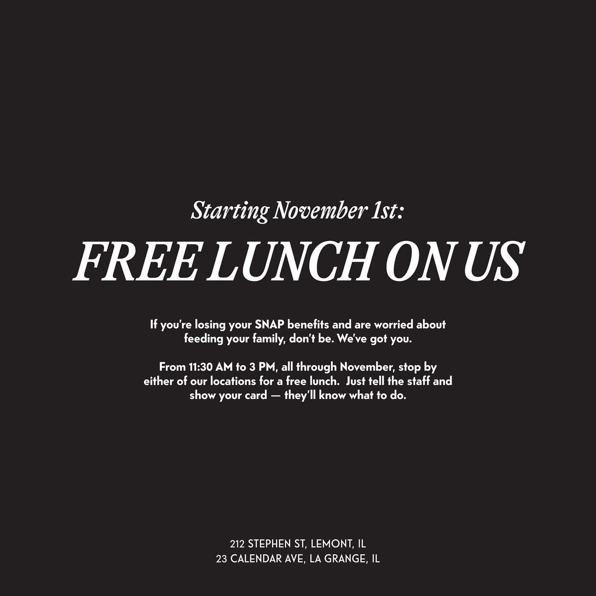 Share this with anyone who might need it! Starting November 1st, if you’re losing your SNAP benefits and worried about feeding your family, free lunch is on us. Just tell the staff and show your card — they’ll know what to do.

Both locations, Lemont + La Grange 11:30 AM–3 PM.