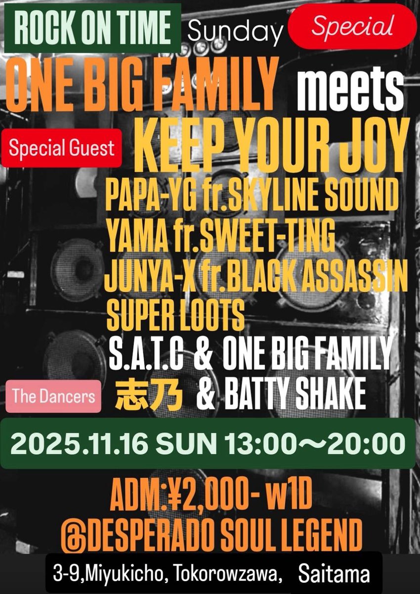 ROCK ON TIME Sunday Special

ONE BIG FAMILY 
meets
KEEP YOUR JOY

2025.11.16 Sun 13:00~20:00
ADM: 2,000w1D
DESPERADO SOUL LEGEND
埼玉県所沢市御幸町3-9

出演

PAPA YG,YAMA,JUNYA X,SUPER LOOTS

S.A.T.C &amp; ONE BIG FAMILY

志乃&amp;BATTY SHAKE

KYJメンバーとお邪魔しますー！