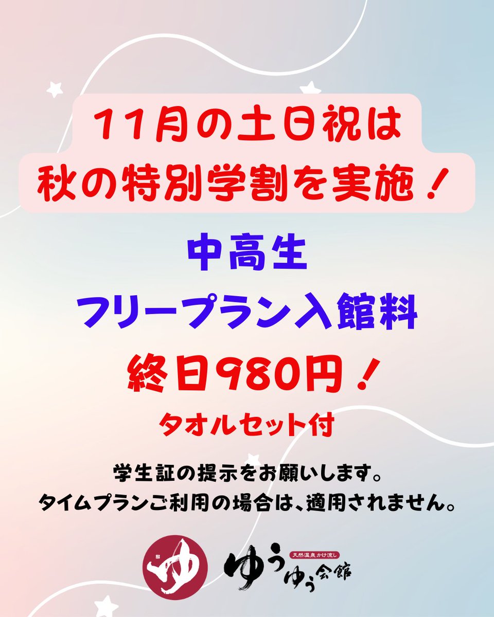 2025年11月の土日祝は「秋の特別学割」を実施します。秋の一日をゆったりと当館でお過ごしください。

対象：中高生
学割料金：フリープラン入館料が、タオルセット付で終日980円
※学生証の提示をお願いします。
※タイムプランご利用の場合は、適用されません。