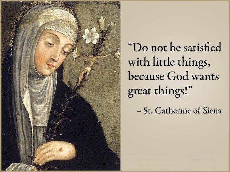 Do not be satisfied with little things, because God wants great things!

- St. Catherine of Siena