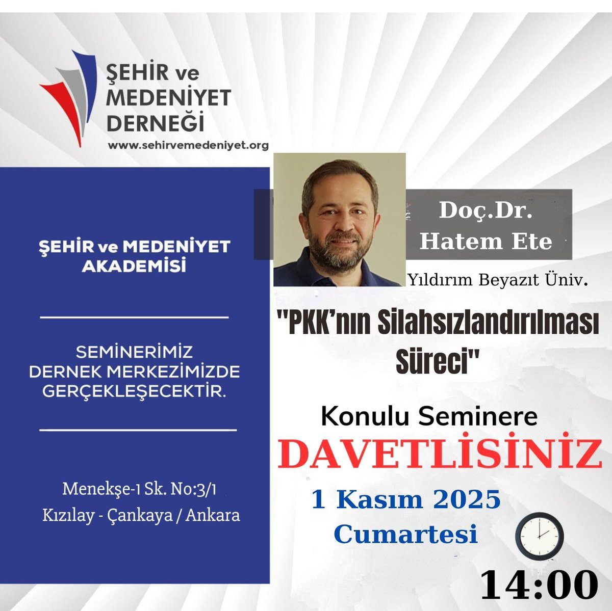 SEMİNERE DAVET
Şehir ve Medeniyet Akademisi seminerleri kapsamında Doç.Dr.Hatem ETE'nin  sunacağı "PKK'nın silahsızlandırılma Süreci" konulu seminere davetlisiniz. Tarih: 1 Kasım Cumartesi 
Saat: 14.00
Adres: Menekşe 1. Sk. No: 3/1 Kızılay