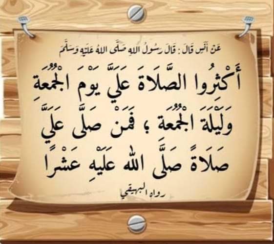 "قال رسٌول اللهِ صلَّى اللهٌ عليهِ وسَلَّم 
أكثِروا الصَّلاةَ عليَّ يومَ الجمُعةِ و ليلةَ الجمُعةِ ، فمَن صلَّى عليَّ صلاةً صلَّى اللهُ عليهِ عَشرًا"
