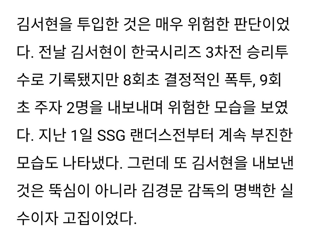 김서현 왜 살려야하나, 김경문 감독의 고집이 모든걸 망쳤다[KS4] naver.me/FCr7tR1e

동점주자까지 나가자 한화 벤치는 그제서야 김서현을 교체했다. 사실 이미 박동원에게 투런홈런을 맞았을 때 교체했어야 하지만 한화 벤치는 매우 늦은 판단을 했다.