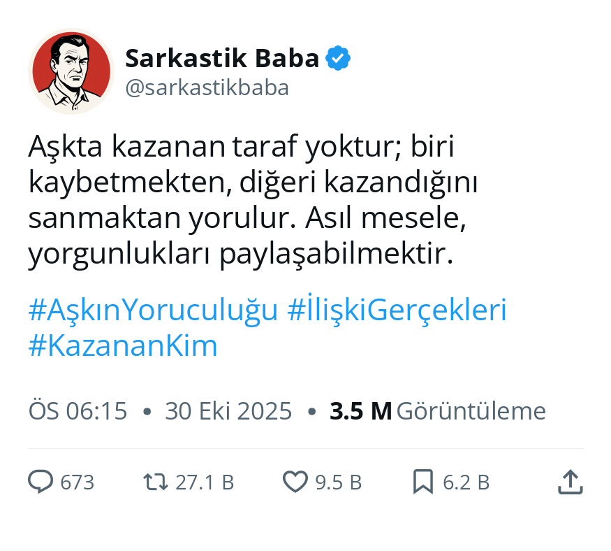 Aşkta kazanan taraf yoktur; biri kaybetmekten, diğeri kazandığını sanmaktan yorulur. Asıl mesele, yorgunlukları paylaşabilmektir.

#bimas Türkiye Petrolleri'ne #finansegitimcisi CİMER'e Beşiktaş - Fenerbahçe Galatasaray - Trabzonspor #GalatasaraylıHakemİSTEMİYORUZ Uğurcan Çakır