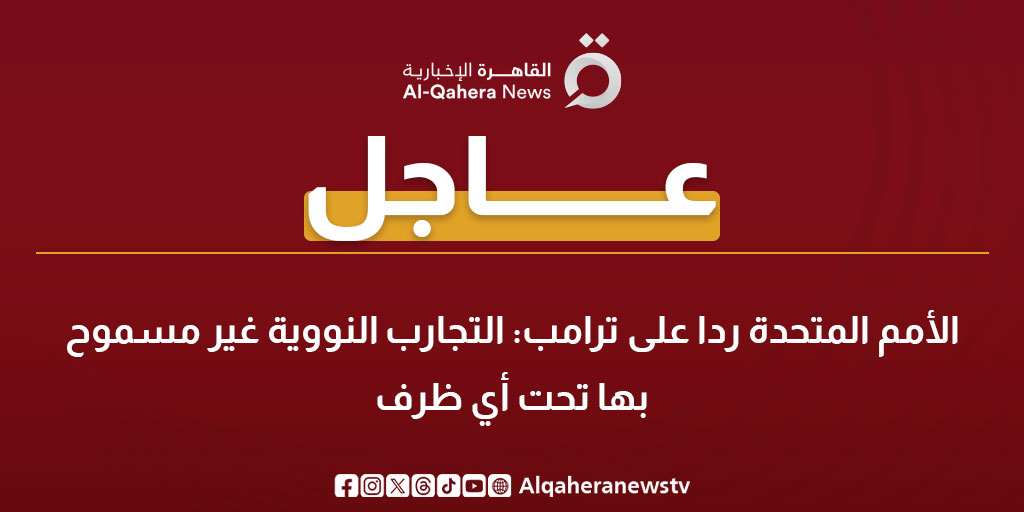 عاجل| الأمم المتحدة ردا على ترامب: التجارب النووية غير مسموح بها تحت أي ظرف #القاهرة_الإخبارية 