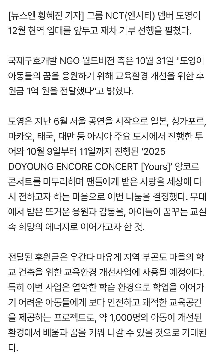 NCT #도영, 입대 앞두고 또 1억 기부 “아이들 꿈의 시작점 되길” naver.me/5mhLcKi4

국제구호개발 NGO 월드비전 측은 10월 31일 "도영이 아동들의 꿈을 응원하기 위해 교육환경 개선을 위한 후원금 1억 원을 전달했다"고 밝혔다.