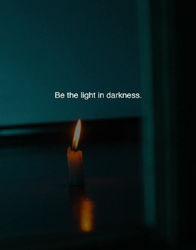 Be the light in darkness.