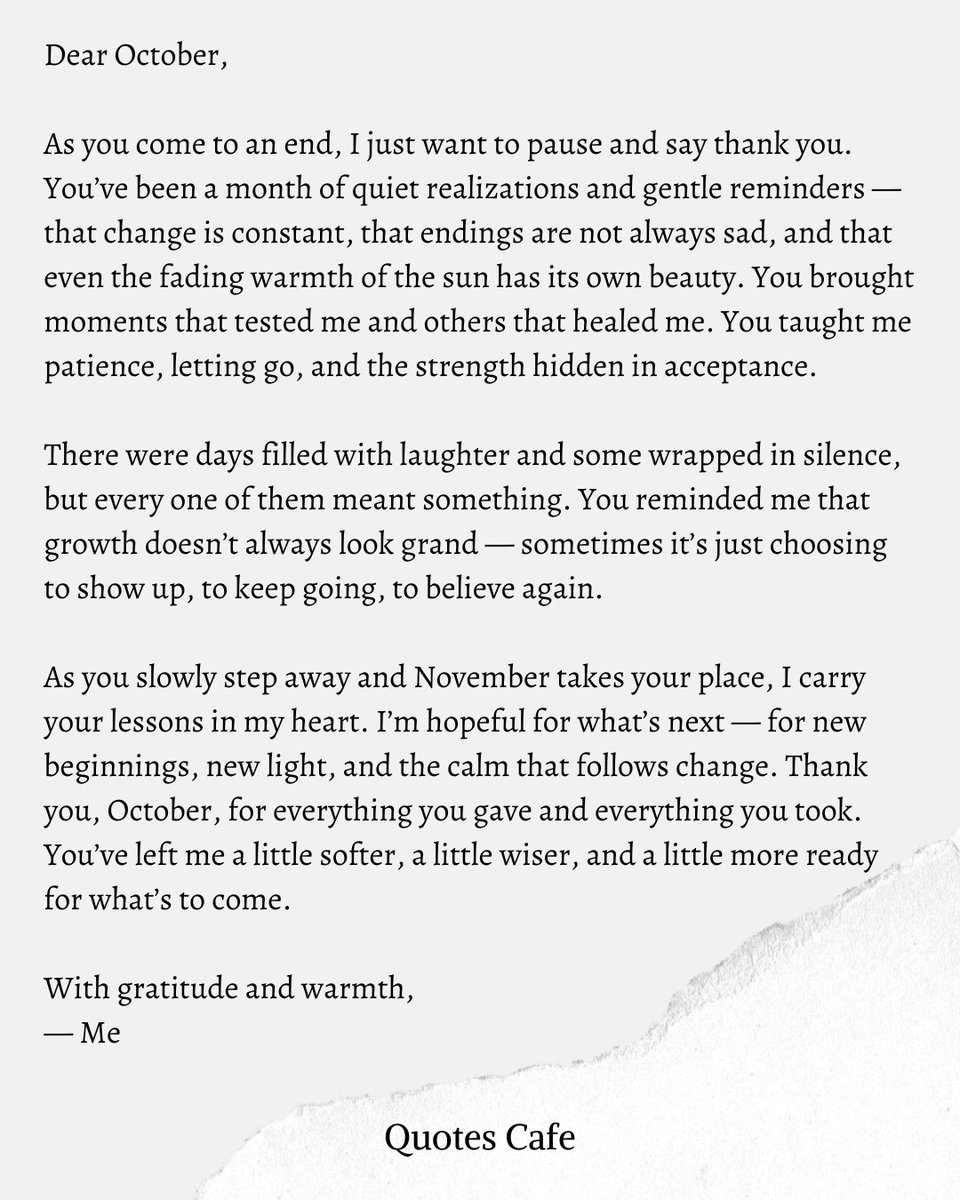 QuotesCafeOnX's tweet image. A Farewell Letter to October 🍂✨

Thank you for quiet growth, gentle reminders, &amp;amp; strength in letting go. You&apos;ve left me softer, wiser, ready for November&apos;s light—on this Halloween eve.

What did October teach you? Share below!

#OctoberFarewell #AutumnReflections #FallGratitude…