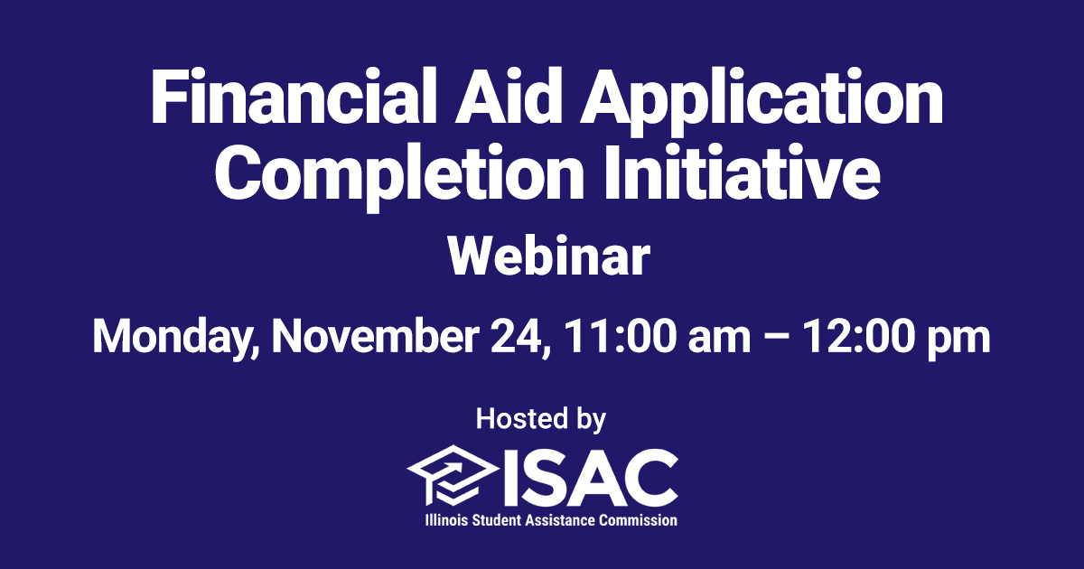 School Counselors &amp; Administrators: Join us Monday, November 24, from 11:00 am – 12:00 pm (CT) for an update on financial aid completion in the State of Illinois and for an overview of the Financial Aid Application Completion Initiative, the free resource available only to high