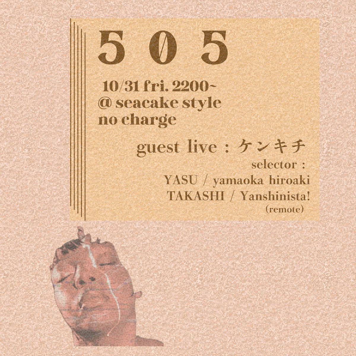 ⵉⵉⵉⵉ５０５ ⵉⵉⵉⵉ

10/31 fri. 22:00〜 @ sea cake style
No Charge

Guest live : ケンキチ

Selector :
<a href="/19_shuhei/">安広 修平 (ヤス)</a> 
<a href="/yamarishi3/">山岡弘明 hiroaki yamaoka</a> 
<a href="/t_takashitanaka/">タカシ</a> 
<a href="/yansh1nista/">ヤンシ二ス夕</a> (remote)