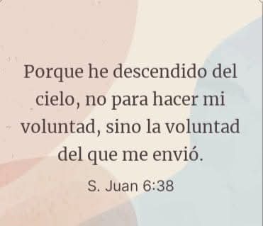 Porque he descendido del
  cielo, no para hacer mi
voluntad, sino la voluntad
       del que me envió.

          San Juan 6:38