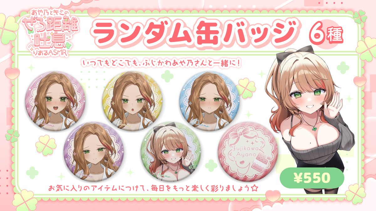 🌟ランダム缶バッジ🌟
━━ｖ━━━━━━━━━
いつでもどこでも、ふじかわあや乃さんと一緒に！
お気に入りのアイテムにつけて、毎日をもっと楽しく彩りましょう✨

⚠️ご注意⚠️
・グッズは【会場内限定販売】です
・入場チケットをお持ちの方のみご購入いただけます